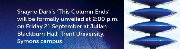 Shayne Dark's 'This Column Ends' will be formally unveiled at 2:00 PM on Friday 21 September at Julian Blackburd Hall, Trent University Symons campus